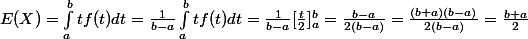 E(X) =\int_{a}^{b}{}tf(t) dt=\frac{1 }{b-a}\int_{a}^{b}{}tf(t) dt=\frac{1 }{b-a}[\frac{t}{2}]_{a}^{b}{}= \frac{b-a}{2(b-a)}= \frac{(b+a)(b-a)}{2(b-a)}= \frac{b+a}{2}